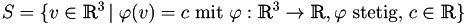 \[ \mathlarger{\mathlarger{ S = \{ v \in \mathbbm{R}^3 \, \vert \; \varphi (v)=c \text{ mit } \varphi : \mathbbm{R}^3 \to \mathbbm{R}, \varphi \text{ stetig, } c \in \mathbbm{R} \} }} \]